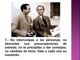 7.- No interrumpas a las personas; no
descartes sus preocupaciones de
entrada; no te precipites a dar consejos;
no cambies de tema. Dale a cada uno su
momento.
 