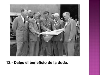 12.- Dales el beneficio de la duda.
 
