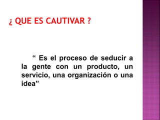 “ Es el proceso de seducir a
la gente con un producto, un
servicio, una organización o una
idea”
 