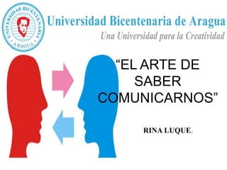 “EL ARTE DE
SABER
COMUNICARNOS”
RINA LUQUE.
 