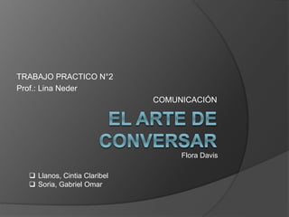 TRABAJO PRACTICO N°2
Prof.: Lina Neder
COMUNICACIÓN
 Llanos, Cintia Claribel
 Soria, Gabriel Omar
Flora Davis
 