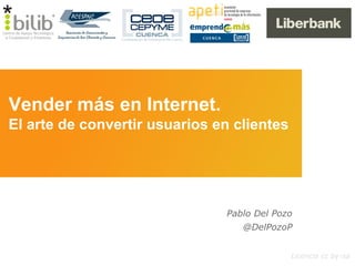 Licencia cc by-sa
Pablo Del Pozo
@DelPozoP
Vender más en Internet.
El arte de convertir usuarios en clientes
 