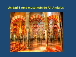 Unidad	
  6	
  Arte	
  musulmán	
  de	
  Al-­‐	
  Andalus	
  
 