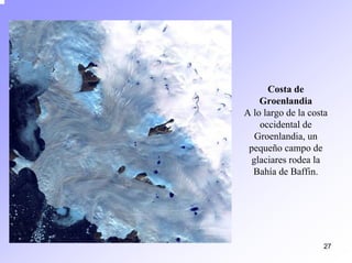 27 
Costa de GroenlandiaA lo largo de la costa occidental de Groenlandia, un pequeño campo de glaciares rodea la Bahía de Baffin.  
