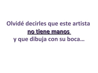 Olvidé decirles que este artista  no tiene manos  y que dibuja con su boca… 