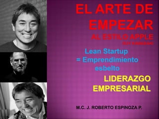 LIDERAZGO
EMPRESARIAL
M.C. J. ROBERTO ESPINOZA P.
Lean Startup
= Emprendimiento
esbelto
 