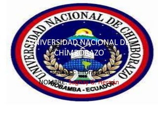 UNIVERSIDAD NACIONAL DE
      CHIMBORAZO

    TRABAJO: Informática
  NOMBRE: Sagñay G. Hernán
 