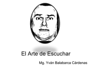 El Arte de Escuchar
      Mg. Yván Balabarca Cárdenas
 
