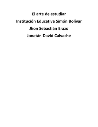 El arte de estudiar
Institución Educativa Simón Bolívar
Jhon Sebastián Erazo
Jonatán David Calvache
 