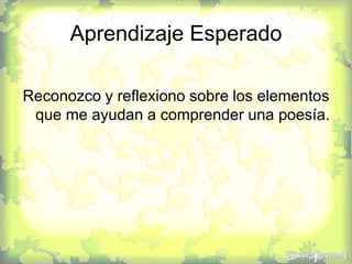 Aprendizaje Esperado
Reconozco y reflexiono sobre los elementos
que me ayudan a comprender una poesía.
 