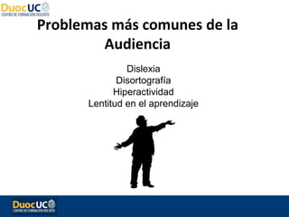 Problemas más comunes de la
        Audiencia
               Dislexia
             Disortografía
            Hiperactividad
      Lentitud en el aprendizaje
 