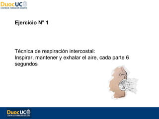 Ejercicio N° 1




Técnica de respiración intercostal:
Inspirar, mantener y exhalar el aire, cada parte 6
segundos
 