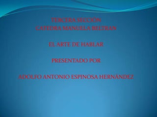 TERCERA SECCIÓN   CATEDRA MANUELA BELTRAN EL ARTE DE HABLAR PRESENTADO POR  ADOLFO ANTONIO ESPINOSA HERNÁNDEZ 