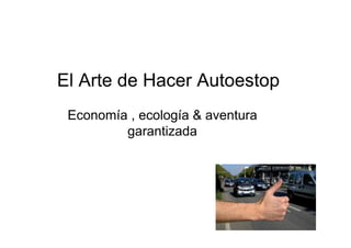 El Arte de Hacer Autoestop
 Economía , ecología & aventura
         garantizada
 