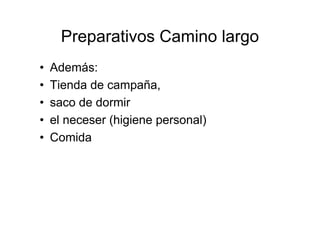 Preparativos Camino largo
•   Además:
•   Tienda de campaña,
•   saco de dormir
•   el neceser (higiene personal)
•   Comida
 