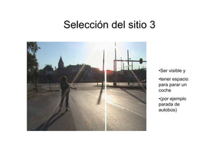 Selección del sitio 3



                        •Ser visible y
                        •tener espacio
                        para parar un
                        coche
                        •(por ejemplo
                        parada de
                        autobús)
 