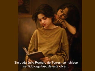 Sin duda Julio Romero de Torres, se hubiese sentido orgulloso de esta obra…