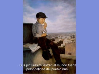 Sus pinturas muestran al mundo fuerte personalidad del pueblo iraní.