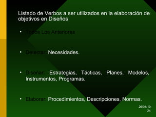 Listado de Verbos a ser utilizados en la elaboración de objetivos en Diseños Todos Los Anteriores Detectar:  Necesidades. Diseñar:  Estrategias, Tácticas, Planes, Modelos, Instrumentos, Programas. Elaborar:  Procedimientos, Descripciones, Normas.  