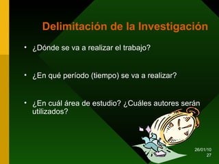 Delimitación de la Investigación ¿Dónde se va a realizar el trabajo? ¿En qué período (tiempo) se va a realizar? ¿En cuál área de estudio? ¿Cuáles autores serán utilizados?  
