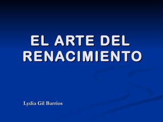 EL ARTE DEL  RENACIMIENTO Lydia Gil Barrios 