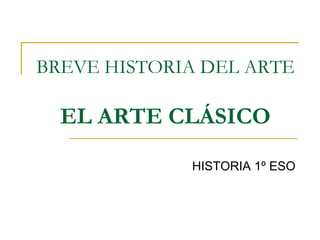 BREVE HISTORIA DEL ARTE
EL ARTE CLÁSICO
CIENCIAS SOCIALES 1º ESO
 