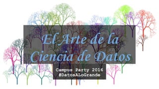 El Arte de la
Ciencia de Datos
Campus Party 2016
#DatosALoGrande
 
