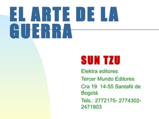 EL ARTE DE LA GUERRA SUN TZU Elektra editores Tercer Mundo Editores Cra 19  14-55 Santafé de Bogotá  Tels.: 2772175- 2774302- 2471903 