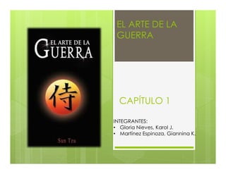 EL ARTE DE LA
GUERRA
CAPÍTULO 1
INTEGRANTES:
• Gloria Nieves, Karol J.
• Martínez Espinoza, Giannina K.
 