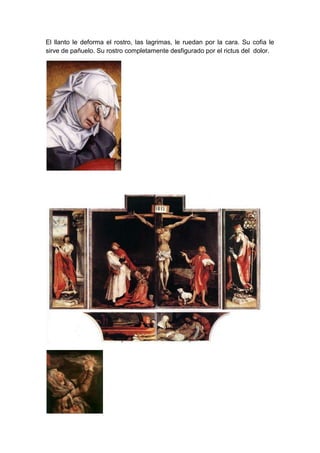 El llanto le deforma el rostro, las lagrimas, le ruedan por la cara. Su cofia le
sirve de pañuelo. Su rostro completamente desfigurado por el rictus del dolor.

 