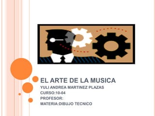 EL ARTE DE LA MUSICA
YULI ANDREA MARTINEZ PLAZAS
CURSO:10-04
PROFESOR:
MATERIA:DIBUJO TECNICO
 