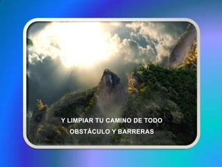 Y LIMPIAR TU CAMINO DE TODO OBSTÁCULO Y BARRERAS