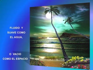 FLUIDO  Y SUAVE COMO EL AGUA,O  VACIO COMO EL ESPACIO