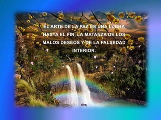 EL ARTE DE LA PAZ ES UNA LUCHA HASTA EL FIN, LA MATANZA DE LOS MALOS DESEOS Y DE LA FALSEDAD INTERIOR. 