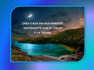 CREA CADA DIA NUEVAMENTEVISTIÉNDOTE CON EL CIELO Y LA TIERRA