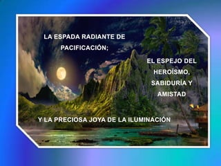 LA ESPADA RADIANTE DE PACIFICACIÓN; EL ESPEJO DEL HEROÍSMO, SABIDURÍA Y AMISTAD Y LA PRECIOSA JOYA DE LA ILUMINACIÓN