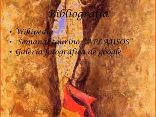 Bibliografía
• Wikipedia
• Semanal taurino ‘’APLAUSOS’’
• Galeria fotográfica de google
 