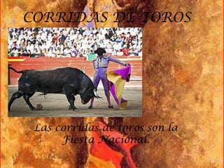 CORRIDAS DE TOROS




 Las corridas de toros son la
      Fiesta Nacional.
 