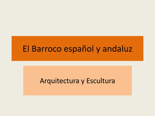 El Barroco español y andaluz
Arquitectura y Escultura
 