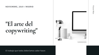 NOVIEMBRE, 2019 • MADRID
"El arte del
copywriting"
El trabajo que todos deberíamos saber hacer.
VíctorDíaz
 