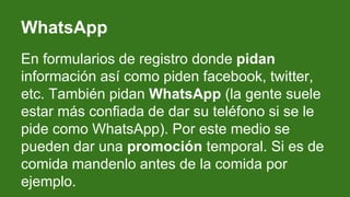 WhatsApp
En formularios de registro donde pidan
información así como piden facebook, twitter,
etc. También pidan WhatsApp ...