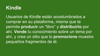 Kindle
Usuarios de Kindle están acostumbrados a
comprar en su plataforma, misma que te
permite producir un “libro” y distr...