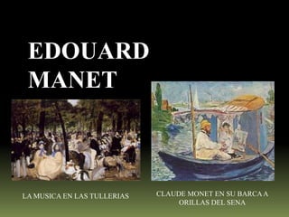 EDOUARD
MANET

LA MUSICA EN LAS TULLERIAS

CLAUDE MONET EN SU BARCA A
ORILLAS DEL SENA

 