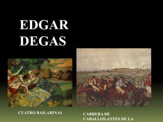 EDGAR
DEGAS

CUATRO BAILARINAS

CARRERA DE
CABALLOS,ANTES DE LA

 