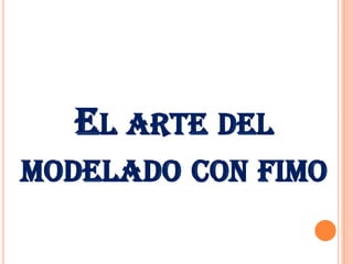 EL ARTE DEL
MODELADO CON FIMO
 