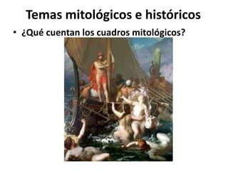 Temas mitológicos e históricos
• ¿Qué cuentan los cuadros mitológicos?

 