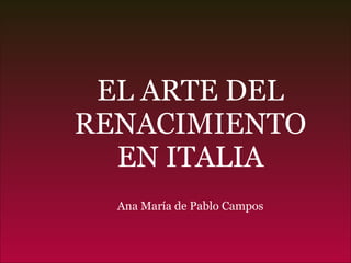 EL ARTE DEL RENACIMIENTO EN ITALIA Ana María de Pablo Campos 