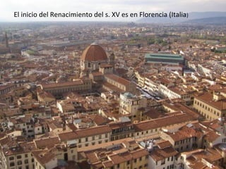 El inicio del Renacimiento del s. XV es en Florencia (Italia)

 