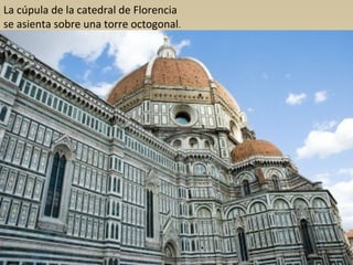 La cúpula de la catedral de Florencia
se asienta sobre una torre octogonal.

 