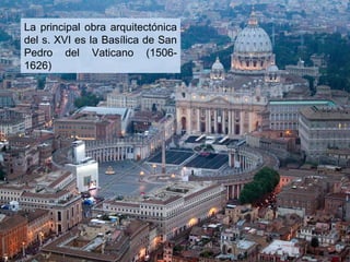 La principal obra arquitectónica
del s. XVI es la Basílica de San
Pedro del Vaticano (15061626)

 